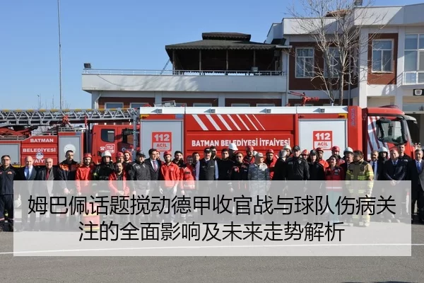 姆巴佩话题搅动德甲收官战与球队伤病关注的全面影响及未来走势解析