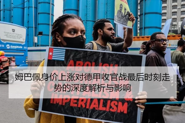 姆巴佩身价上涨对德甲收官战最后时刻走势的深度解析与影响