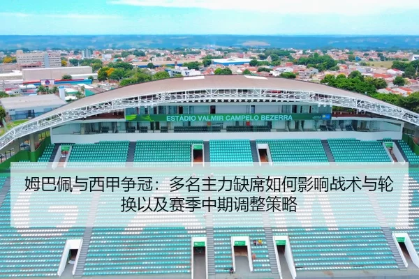 姆巴佩与西甲争冠：多名主力缺席如何影响战术与轮换以及赛季中期调整策略